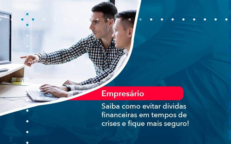 Saiba Como Evitar Dividas Financeiras Em Tempos De Crises E Fique Mais Seguro 1 - Abertura Web