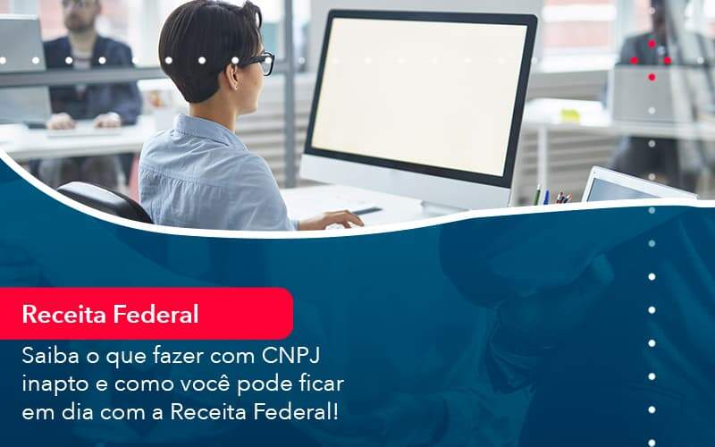 Saiba O Que Fazer Com Cnpj Inapto E Como Voce Pode Ficar Em Dia Com A Receita Federal 1 - Abertura Web